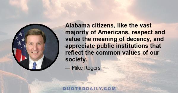 Alabama citizens, like the vast majority of Americans, respect and value the meaning of decency, and appreciate public institutions that reflect the common values of our society.