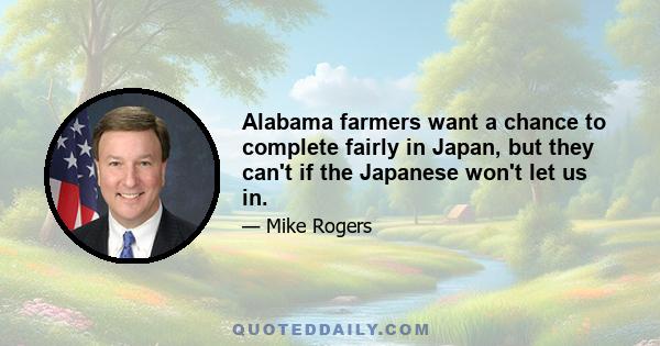 Alabama farmers want a chance to complete fairly in Japan, but they can't if the Japanese won't let us in.