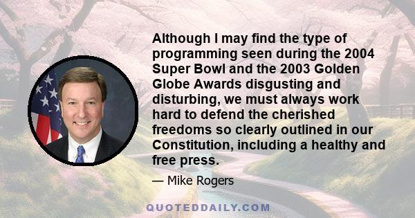 Although I may find the type of programming seen during the 2004 Super Bowl and the 2003 Golden Globe Awards disgusting and disturbing, we must always work hard to defend the cherished freedoms so clearly outlined in