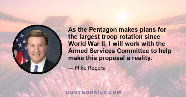 As the Pentagon makes plans for the largest troop rotation since World War II, I will work with the Armed Services Committee to help make this proposal a reality.