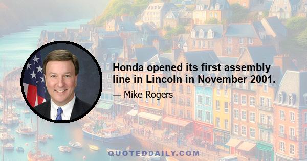 Honda opened its first assembly line in Lincoln in November 2001.