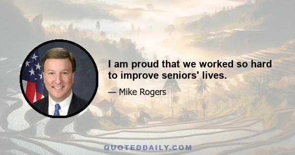 I am proud that we worked so hard to improve seniors' lives.