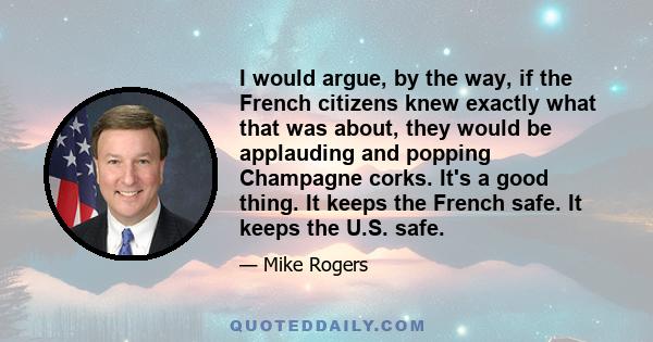 I would argue, by the way, if the French citizens knew exactly what that was about, they would be applauding and popping Champagne corks. It's a good thing. It keeps the French safe. It keeps the U.S. safe.