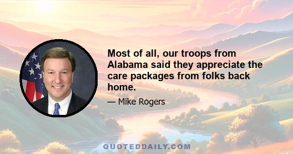 Most of all, our troops from Alabama said they appreciate the care packages from folks back home.