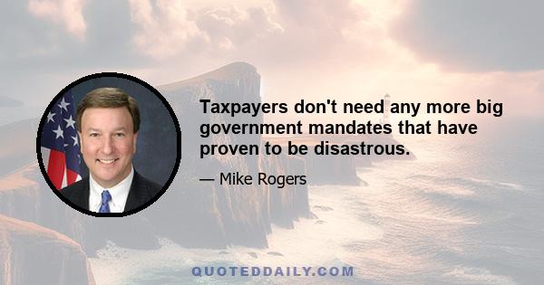 Taxpayers don't need any more big government mandates that have proven to be disastrous.