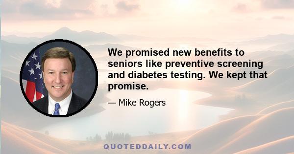 We promised new benefits to seniors like preventive screening and diabetes testing. We kept that promise.