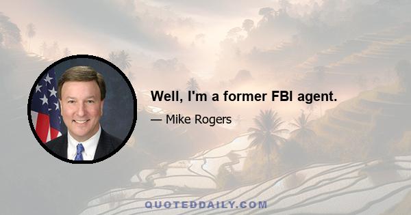 Well, I'm a former FBI agent.