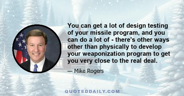 You can get a lot of design testing of your missile program, and you can do a lot of - there's other ways other than physically to develop your weaponization program to get you very close to the real deal.