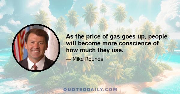 As the price of gas goes up, people will become more conscience of how much they use.