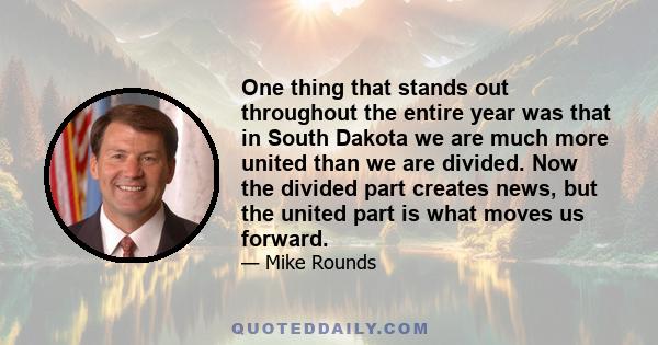 One thing that stands out throughout the entire year was that in South Dakota we are much more united than we are divided. Now the divided part creates news, but the united part is what moves us forward.