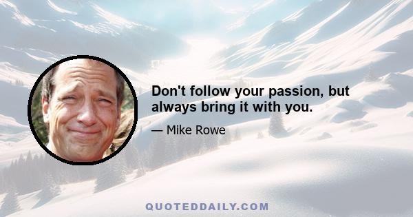 Don't follow your passion, but always bring it with you.