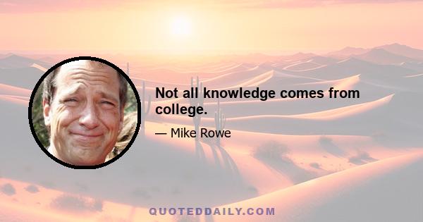 Not all knowledge comes from college.