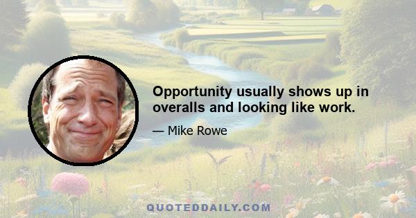 Opportunity usually shows up in overalls and looking like work.