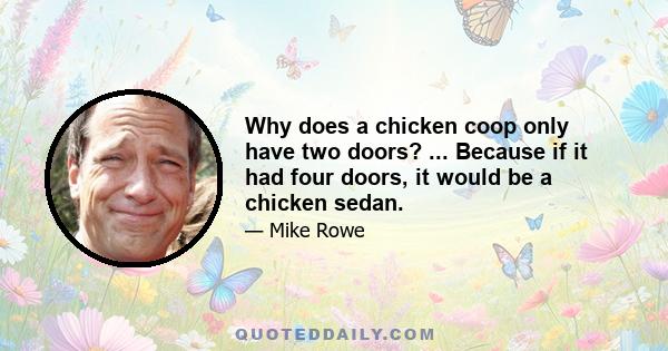 Why does a chicken coop only have two doors? ... Because if it had four doors, it would be a chicken sedan.