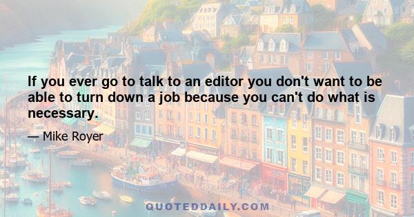 If you ever go to talk to an editor you don't want to be able to turn down a job because you can't do what is necessary.