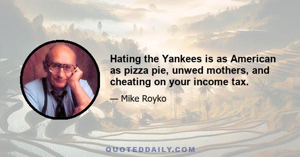 Hating the Yankees is as American as pizza pie, unwed mothers, and cheating on your income tax.