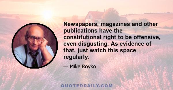 Newspapers, magazines and other publications have the constitutional right to be offensive, even disgusting. As evidence of that, just watch this space regularly.