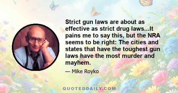 Strict gun laws are about as effective as strict drug laws...It pains me to say this, but the NRA seems to be right: The cities and states that have the toughest gun laws have the most murder and mayhem.