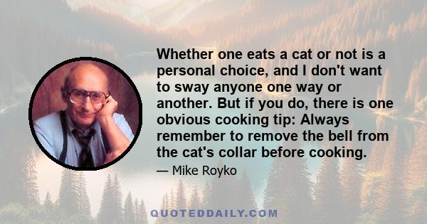 Whether one eats a cat or not is a personal choice, and I don't want to sway anyone one way or another. But if you do, there is one obvious cooking tip: Always remember to remove the bell from the cat's collar before