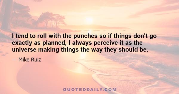 I tend to roll with the punches so if things don't go exactly as planned, I always perceive it as the universe making things the way they should be.