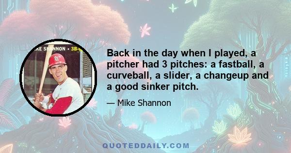 Back in the day when I played, a pitcher had 3 pitches: a fastball, a curveball, a slider, a changeup and a good sinker pitch.