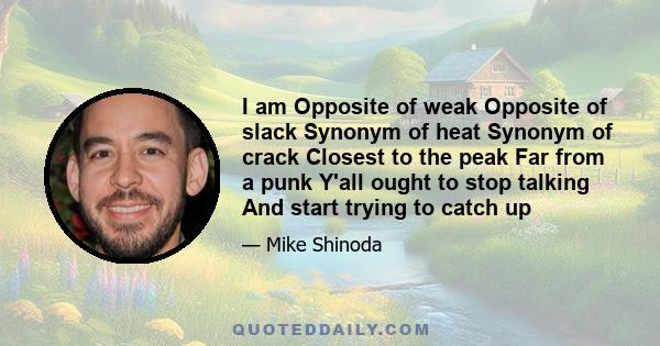 I am Opposite of weak Opposite of slack Synonym of heat Synonym of crack Closest to the peak Far from a punk Y'all ought to stop talking And start trying to catch up