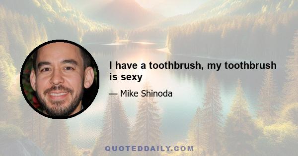 I have a toothbrush, my toothbrush is sexy