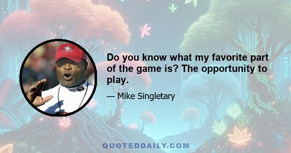 Do you know what my favorite part of the game is? The opportunity to play.