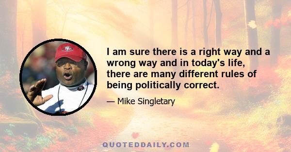 I am sure there is a right way and a wrong way and in today's life, there are many different rules of being politically correct.