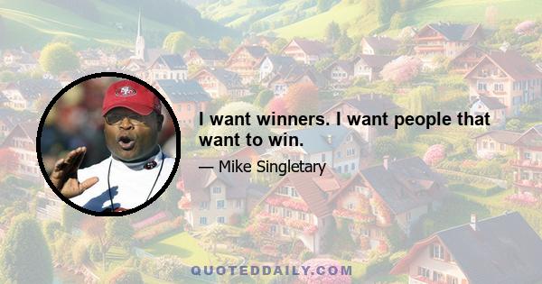 I want winners. I want people that want to win.