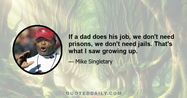 If a dad does his job, we don't need prisons, we don't need jails. That's what I saw growing up.