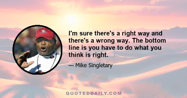 I'm sure there's a right way and there's a wrong way. The bottom line is you have to do what you think is right.