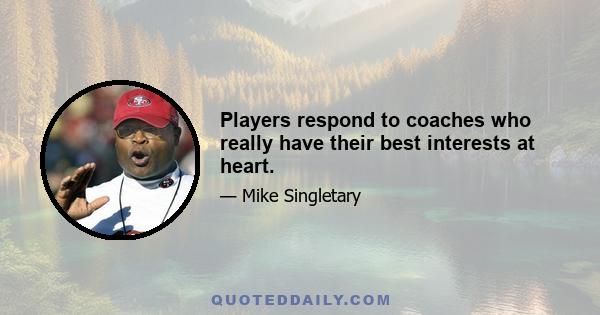 Players respond to coaches who really have their best interests at heart.