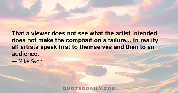 That a viewer does not see what the artist intended does not make the composition a failure... In reality all artists speak first to themselves and then to an audience.