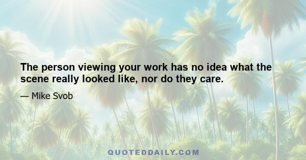 The person viewing your work has no idea what the scene really looked like, nor do they care.