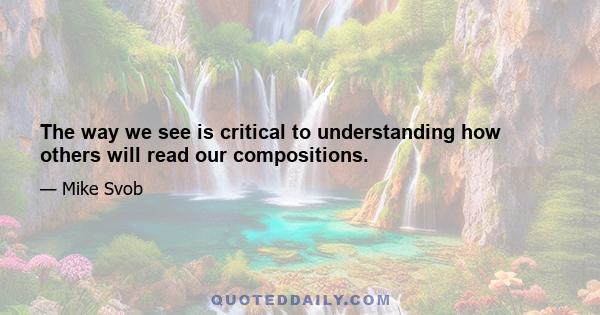 The way we see is critical to understanding how others will read our compositions.