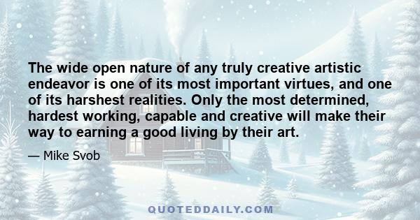 The wide open nature of any truly creative artistic endeavor is one of its most important virtues, and one of its harshest realities. Only the most determined, hardest working, capable and creative will make their way