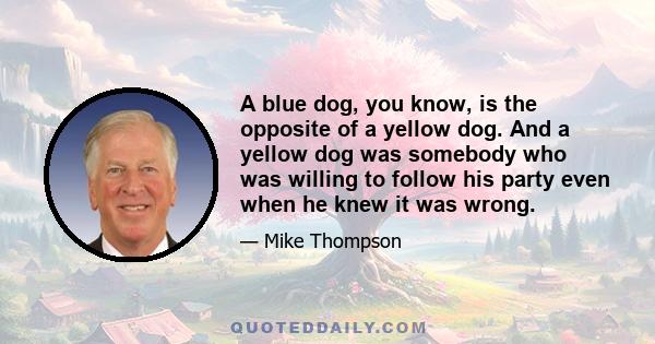 A blue dog, you know, is the opposite of a yellow dog. And a yellow dog was somebody who was willing to follow his party even when he knew it was wrong.