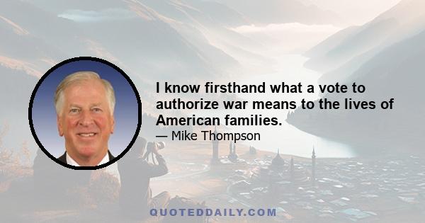 I know firsthand what a vote to authorize war means to the lives of American families.