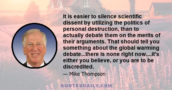 It is easier to silence scientific dissent by utilizing the politics of personal destruction, than to actually debate them on the merits of their arguments. That should tell you something about the global warming