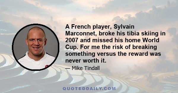 A French player, Sylvain Marconnet, broke his tibia skiing in 2007 and missed his home World Cup. For me the risk of breaking something versus the reward was never worth it.