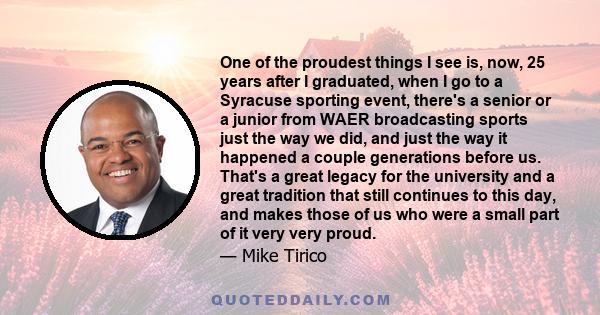 One of the proudest things I see is, now, 25 years after I graduated, when I go to a Syracuse sporting event, there's a senior or a junior from WAER broadcasting sports just the way we did, and just the way it happened