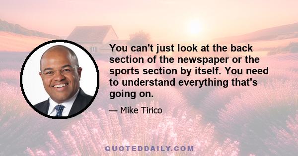 You can't just look at the back section of the newspaper or the sports section by itself. You need to understand everything that's going on.