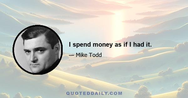 I spend money as if I had it.