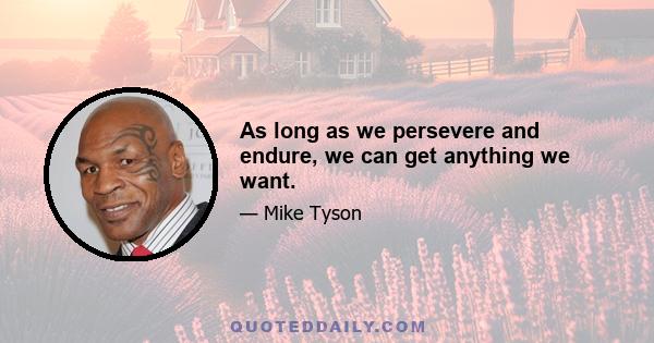 As long as we persevere and endure, we can get anything we want.