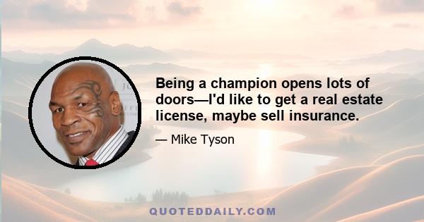 Being a champion opens lots of doors—I'd like to get a real estate license, maybe sell insurance.