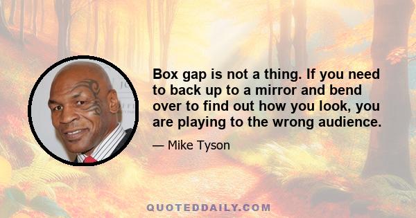 Box gap is not a thing. If you need to back up to a mirror and bend over to find out how you look, you are playing to the wrong audience.