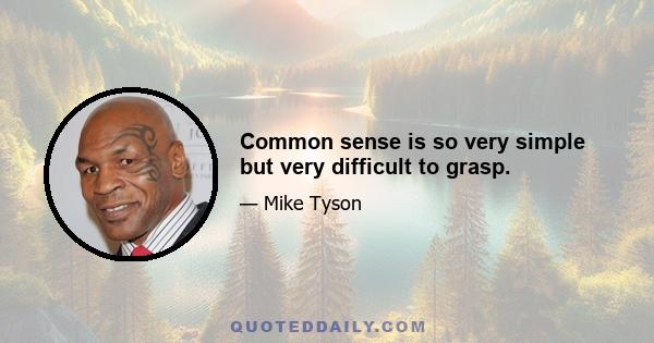 Common sense is so very simple but very difficult to grasp.