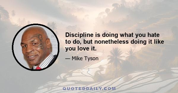 Discipline is doing what you hate to do, but nonetheless doing it like you love it.