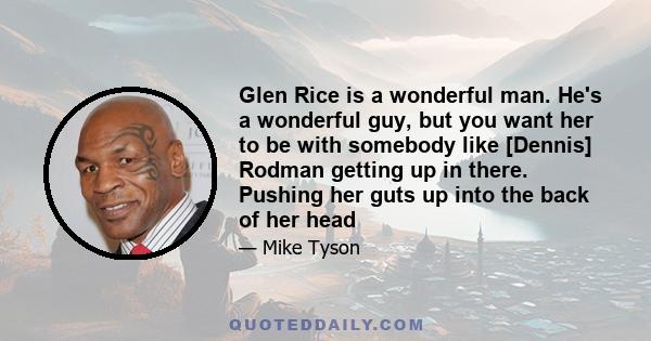 Glen Rice is a wonderful man. He's a wonderful guy, but you want her to be with somebody like [Dennis] Rodman getting up in there. Pushing her guts up into the back of her head